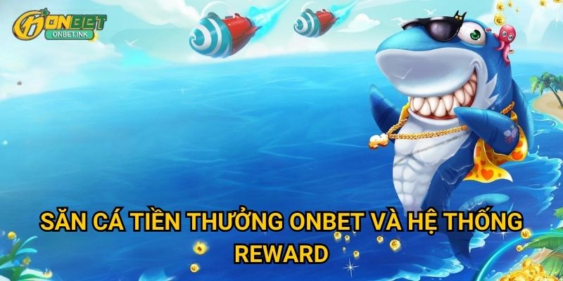 Săn Cá Tiền Thưởng Onbet - Game bắn cá với bonus khủng 2 Săn Cá Tiền Thưởng Onbet và hệ thống reward