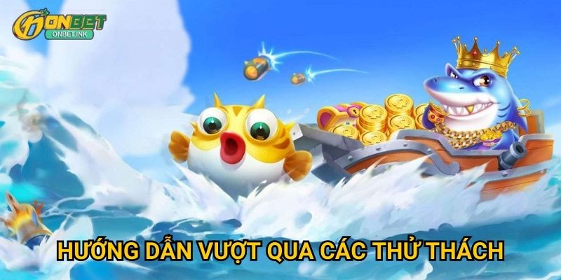 Hải Trình Săn Cá Onbet - Cuộc phiêu lưu dưới đại dương 3 Hướng dẫn vượt qua các thử thách