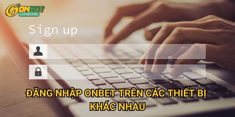 Đăng nhập Onbet - Truy cập nhanh chóng và bảo mật tối đa 2 Đăng nhập Onbet trên các thiết bị khác nhau