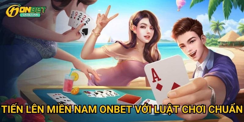 Tiến Lên Miền Nam Onbet - Game bài dân gian hấp dẫn 2 Tiến Lên Miền Nam Onbet với luật chơi chuẩn