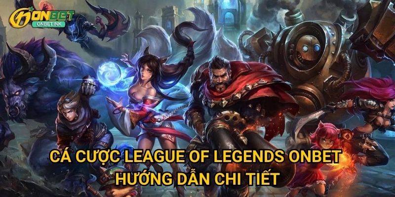League of Legends: Trải nghiệm cá cược esports tại Onbet 3 Cá cược League of Legends Onbet - Hướng dẫn chi tiết
