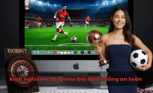 kinh nghiệm chơi game bài đổi thưởng an toàn